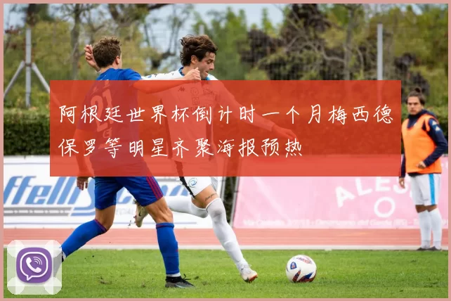 阿根廷世界杯倒计时一个月梅西德保罗等明星齐聚海报预热