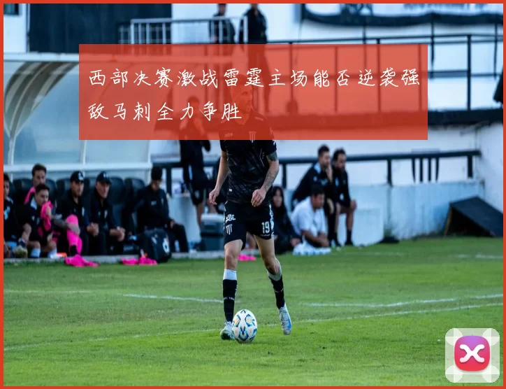西部决赛激战雷霆主场能否逆袭强敌马刺全力争胜