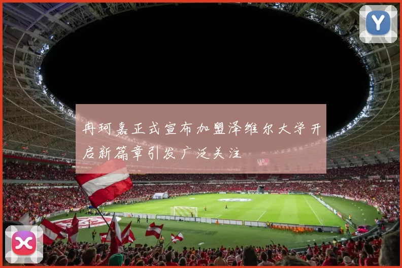 冉珂嘉正式宣布加盟泽维尔大学开启新篇章引发广泛关注