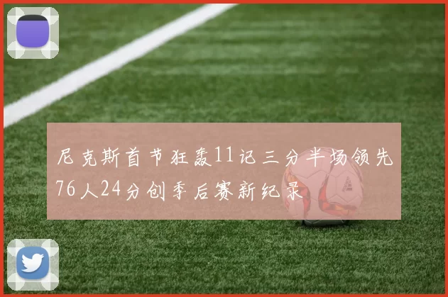 尼克斯首节狂轰11记三分半场领先76人24分创季后赛新纪录