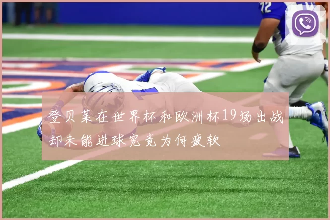 登贝莱在世界杯和欧洲杯19场出战却未能进球究竟为何疲软