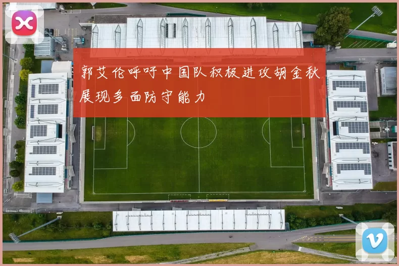 郭艾伦呼吁中国队积极进攻胡金秋展现多面防守能力